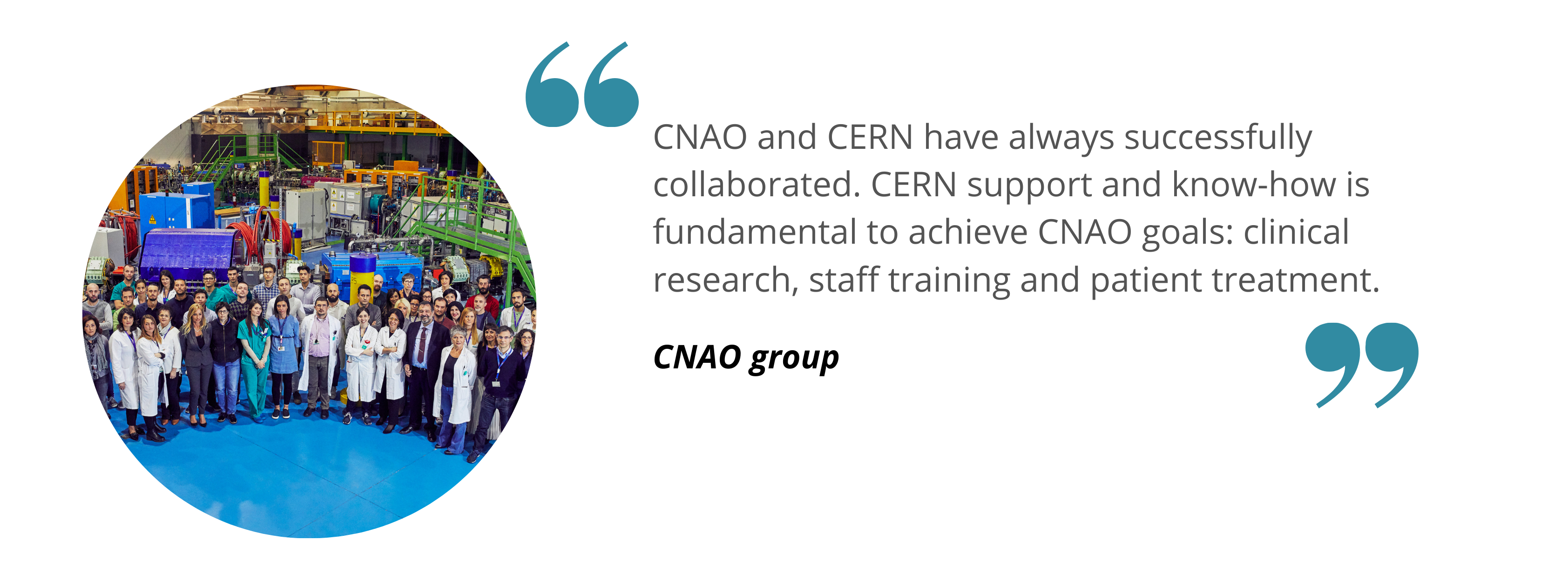 CNAO- CNAO and CERN have always successfully collaborated. CERN support and know-how is fundamental to achieve CNAO goals: clinical research, staff training and patient treatment.
